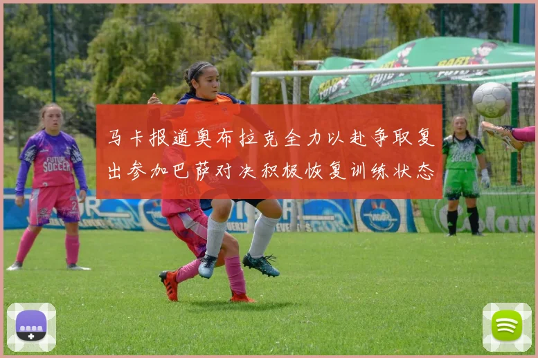 马卡报道奥布拉克全力以赴争取复出参加巴萨对决积极恢复训练状态