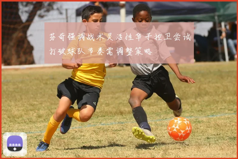 芬奇强调战术灵活性华子控卫尝试打破球队节奏需调整策略