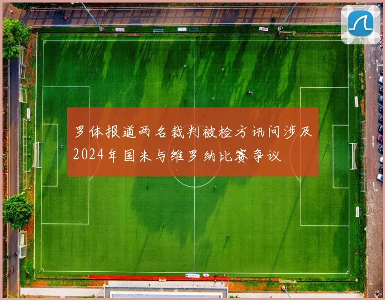 罗体报道两名裁判被检方讯问涉及2024年国米与维罗纳比赛争议