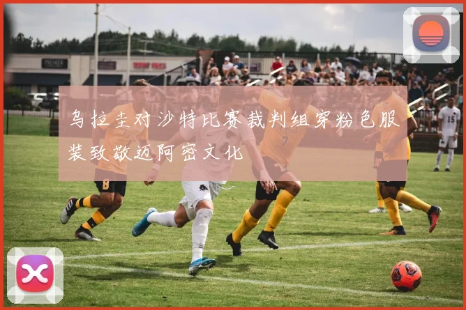 乌拉圭对沙特比赛裁判组穿粉色服装致敬迈阿密文化