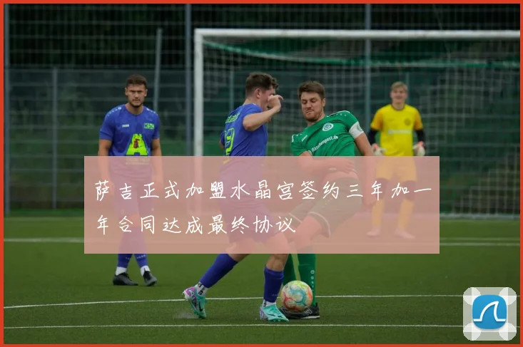 萨吉正式加盟水晶宫签约三年加一年合同达成最终协议