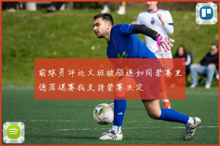 前球员评论文班被驱逐如同禁赛里德若退赛我支持禁赛决定