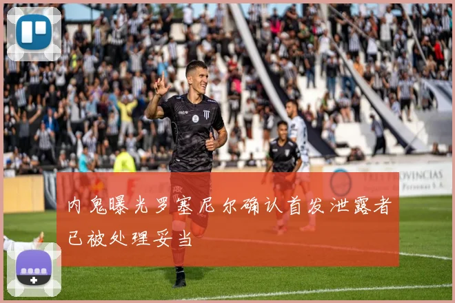 内鬼曝光罗塞尼尔确认首发泄露者已被处理妥当