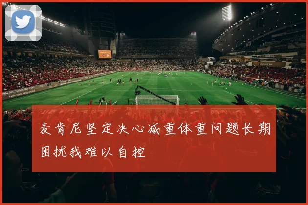 麦肯尼坚定决心减重体重问题长期困扰我难以自控